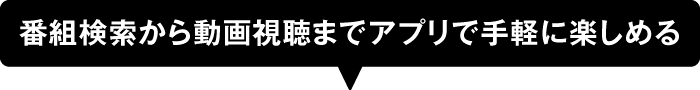 番組検索から動画視聴までアプリで手軽に楽しめる