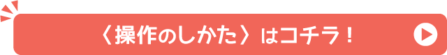 ＜操作のしかた＞はこちら