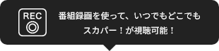 番組録画を使って、いつでもどこでもスカパー！が視聴可能！