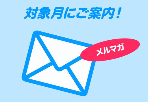 対象月にご案内！ メルマガ