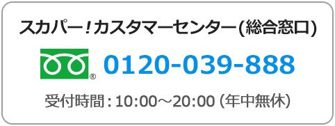 スカパー！カスタマーセンター(総合窓口) フリーダイヤル 0120-039-888 受付時間:10:00～20:00(年中無休)