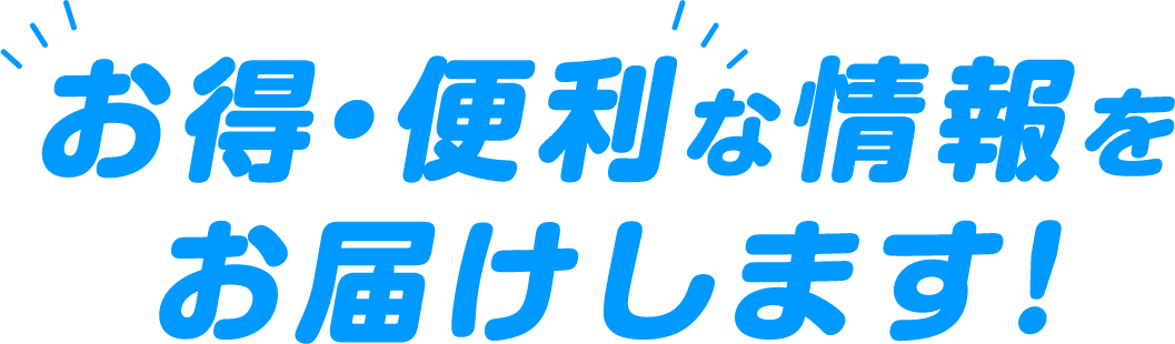 お得・便利な情報をお届けします！