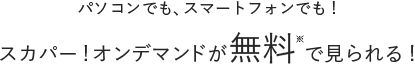 パソコンでも、スマートフォンでも！スカパー！オンデマンドが無料※で見られる！
