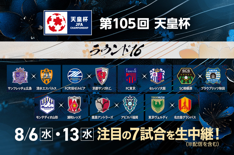天皇杯 JFA 第105回全日本サッカー選手権大会 ラウンド16　8/6(水)・8/13(水) 注目の7試合を生中継（※配信を含む）